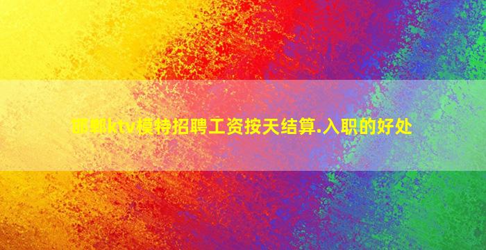 邯郸ktv模特招聘工资按天结算.入职的好处